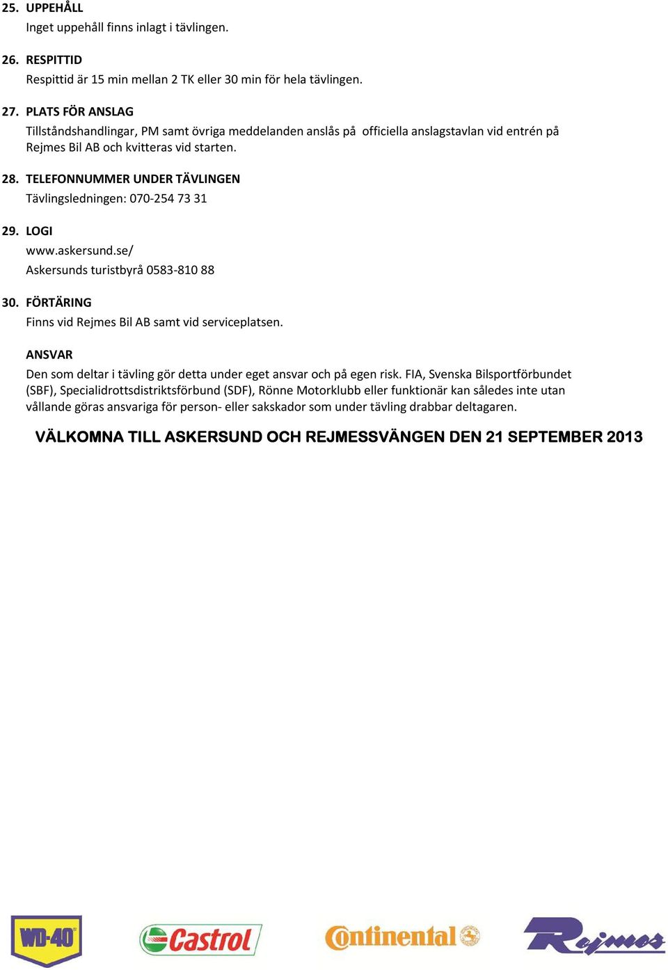 TELEFONNUMMER UNDER TÄVLINGEN Tävlingsledningen: 070-254 73 31 29. LOGI www.askersund.se/ Askersunds turistbyrå 0583-810 88 30. FÖRTÄRING Finns vid Rejmes Bil AB samt vid serviceplatsen.