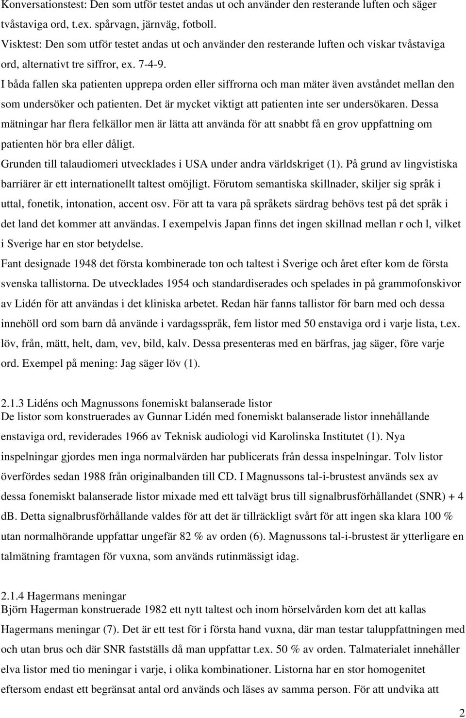 I båda fallen ska patienten upprepa orden eller siffrorna och man mäter även avståndet mellan den som undersöker och patienten. Det är mycket viktigt att patienten inte ser undersökaren.