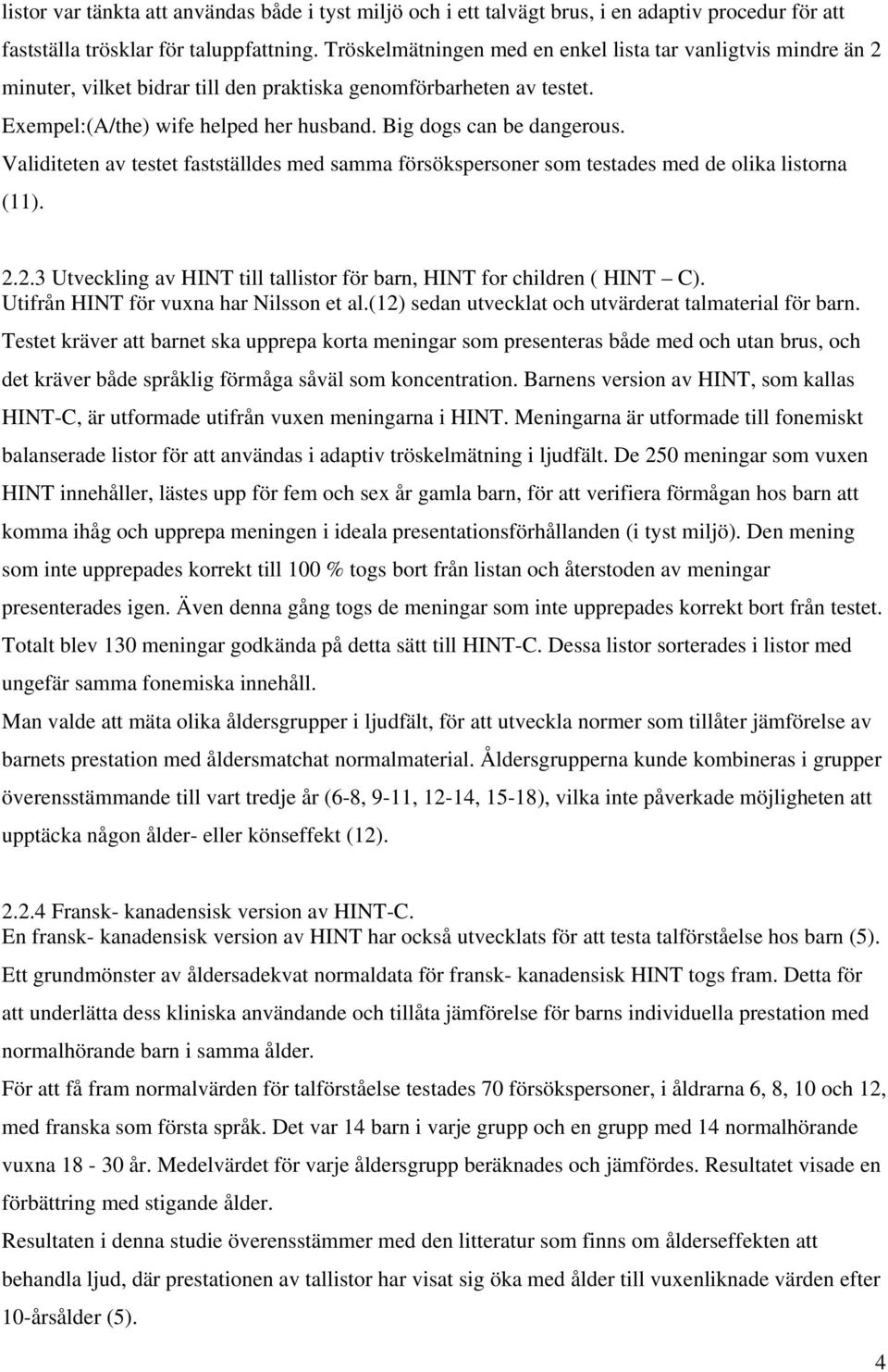 Validiteten av testet fastställdes med samma försökspersoner som testades med de olika listorna (11). 2.2.3 Utveckling av HINT till tallistor för barn, HINT for children ( HINT C).