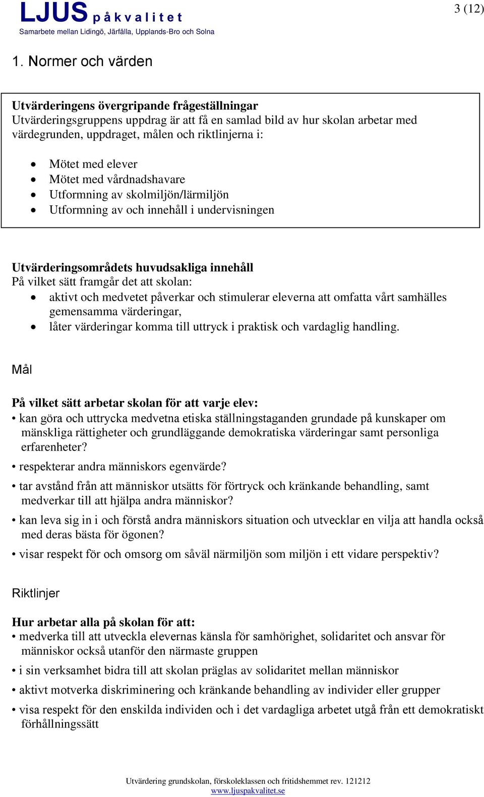 påverkar och stimulerar eleverna att omfatta vårt samhälles gemensamma värderingar, låter värderingar komma till uttryck i praktisk och vardaglig handling.