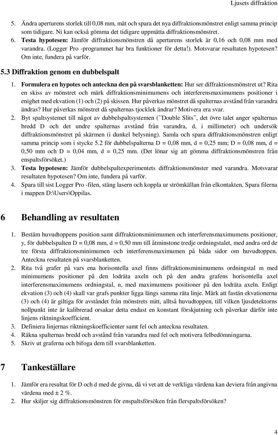 Om inte, fundera på varför. 5.3 Diffraktion genom en dubbelspalt 1. Formulera en hypotes och anteckna den på svarsblanketten: Hur ser diffraktionsmönstret ut?