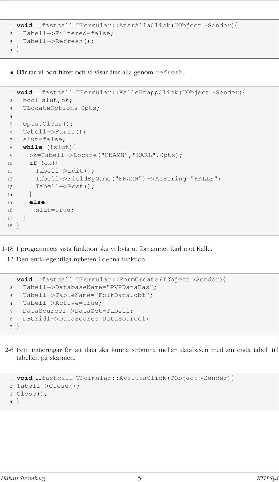slut){ 9 ok=tabell >Locate("FNAMN","KARL",Opts); 10 if (ok){ 11 Tabell >Edit(); 12 Tabell >FieldByName("FNAMN") >AsString="KALLE"; 13 Tabell >Post(); 1 15 else 16 slut=true; 17 } 18 } 1-18 I
