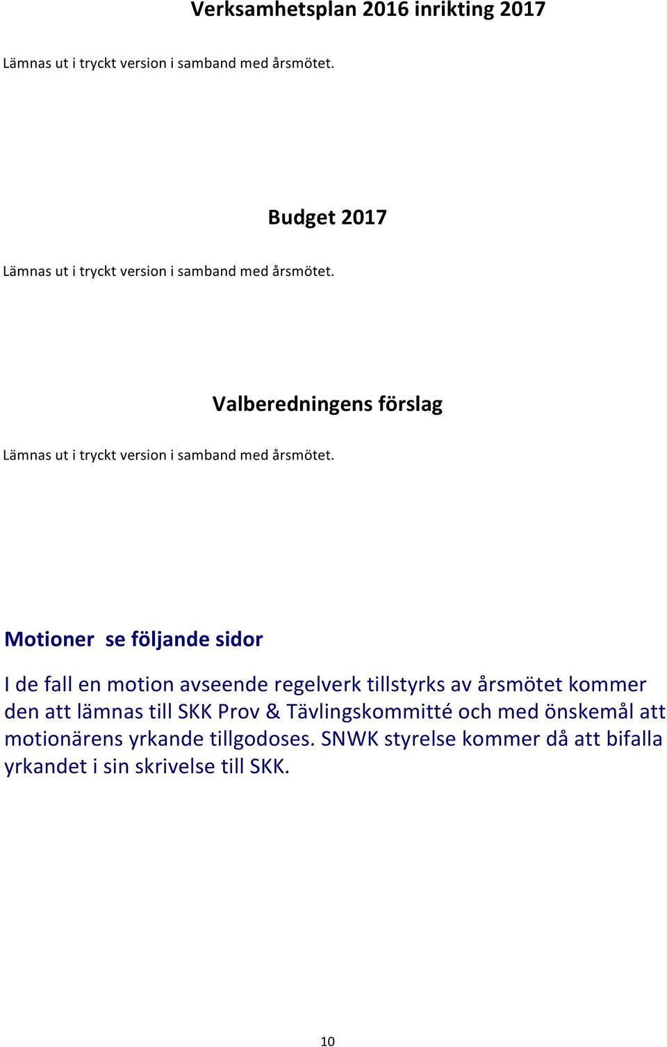 Valberedningens förslag Lämnas ut i tryckt version i samband med årsmötet.