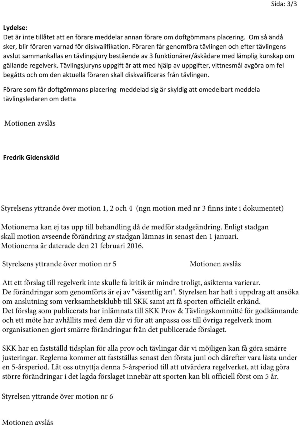 Tävlingsjuryns uppgift är att med hjälp av uppgifter, vittnesmål avgöra om fel begåtts och om den aktuella föraren skall diskvalificeras från tävlingen.