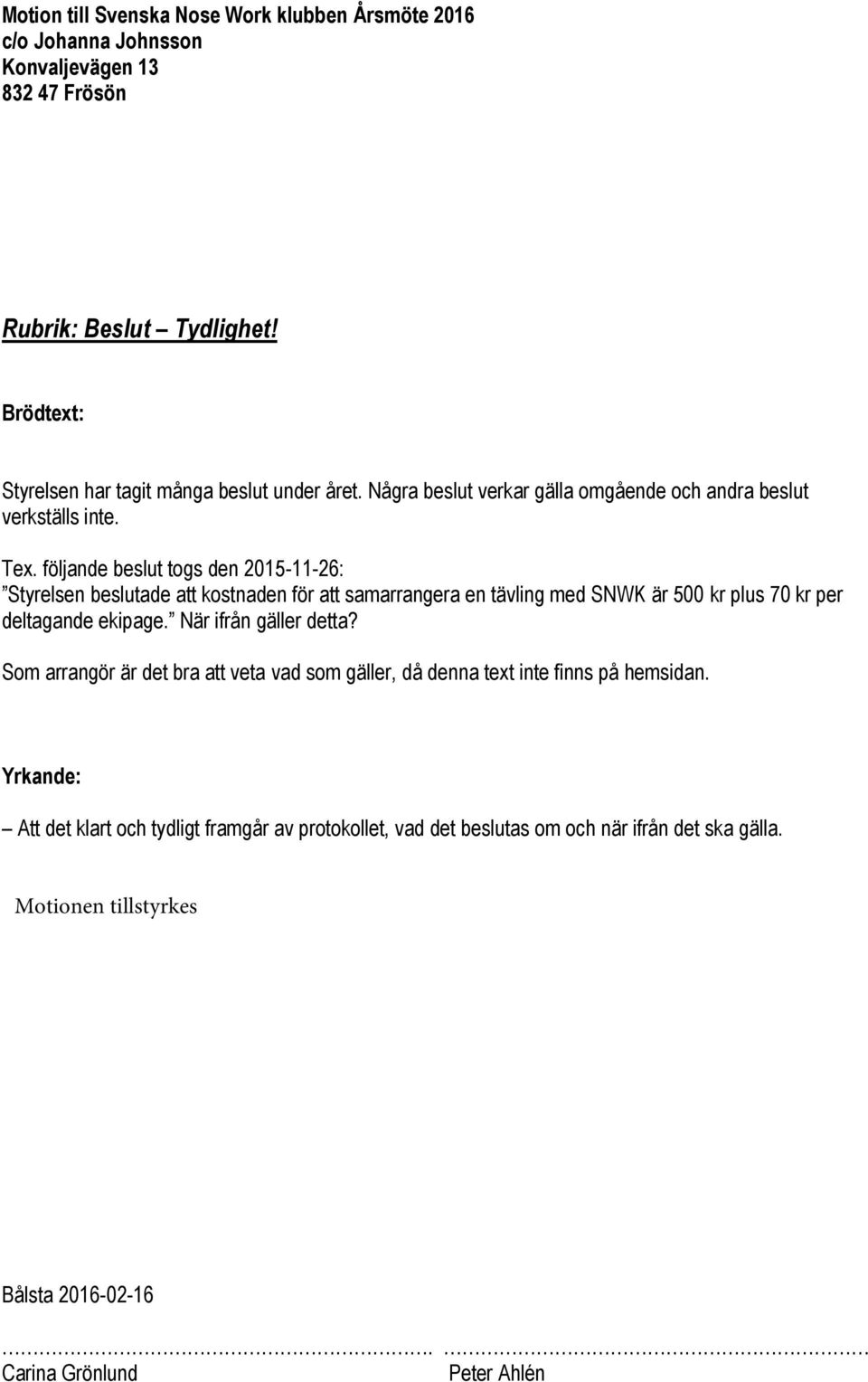 följande beslut togs den 2015-11-26: Styrelsen beslutade att kostnaden för att samarrangera en tävling med SNWK är 500 kr plus 70 kr per deltagande ekipage.