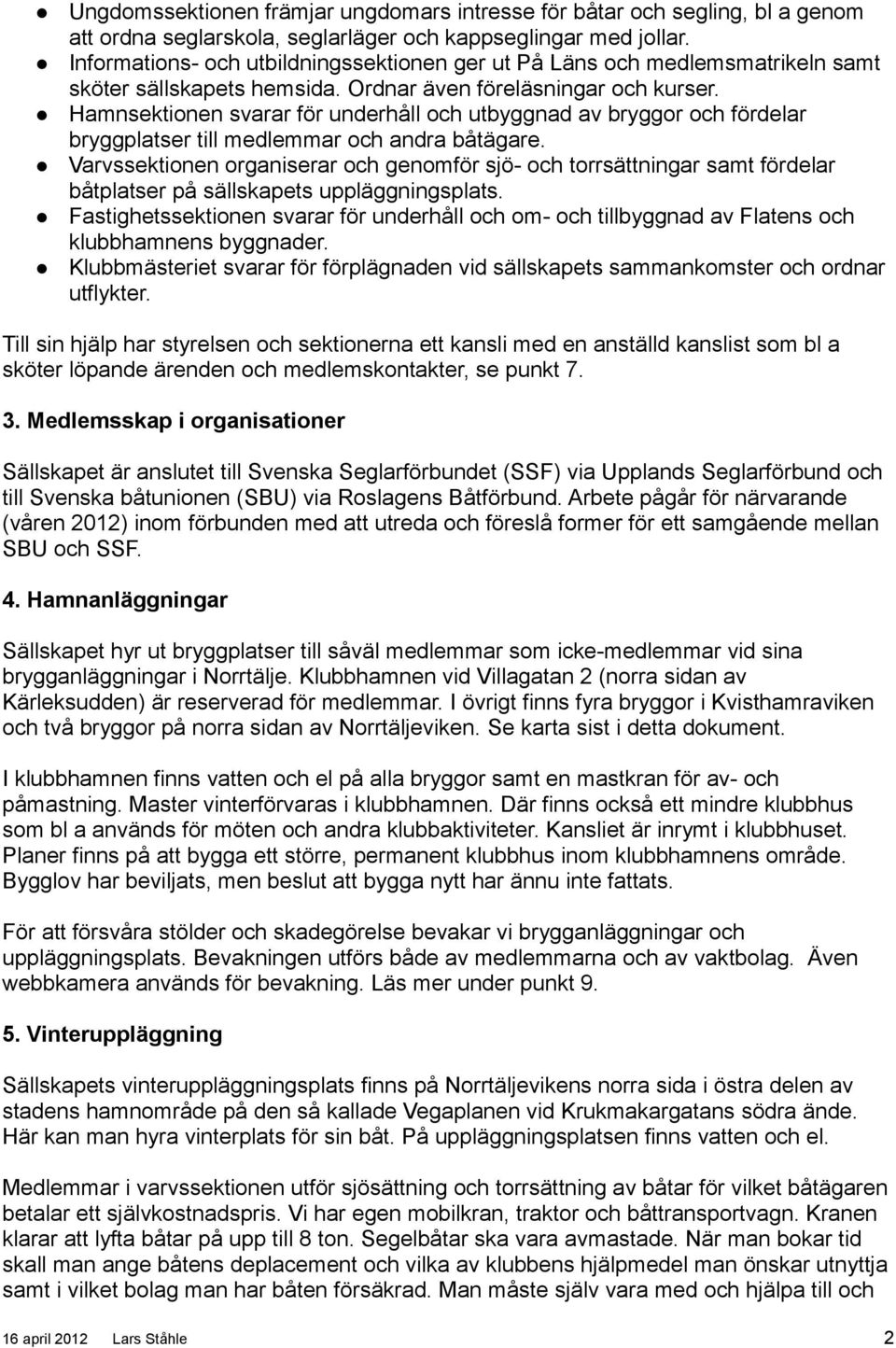 Hamnsektionen svarar för underhåll och utbyggnad av bryggor och fördelar bryggplatser till medlemmar och andra båtägare.