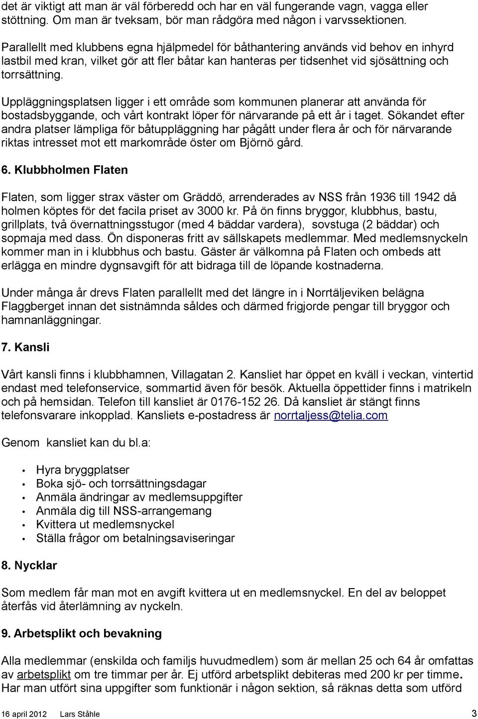 Uppläggningsplatsen ligger i ett område som kommunen planerar att använda för bostadsbyggande, och vårt kontrakt löper för närvarande på ett år i taget.