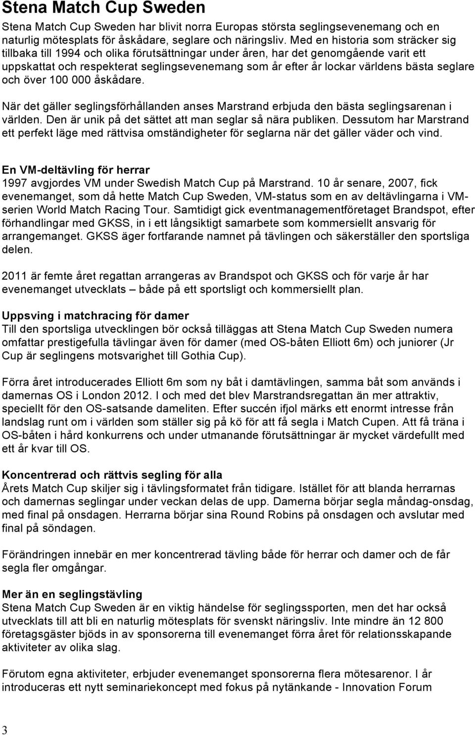 bästa seglare och över 100 000 åskådare. När det gäller seglingsförhållanden anses Marstrand erbjuda den bästa seglingsarenan i världen. Den är unik på det sättet att man seglar så nära publiken.