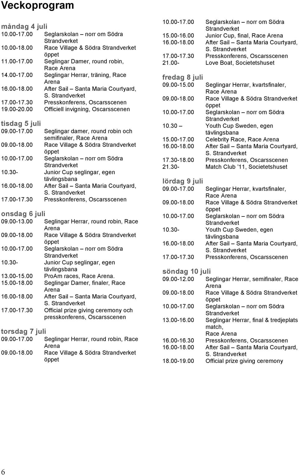 30- Junior Cup seglingar, egen tävlingsbana 17.00-17.30 Presskonferens, Oscarsscenen onsdag 6 juli 09.00-13.00 Seglingar Herrar, round robin, Race Arena 09.00-18.00 Race Village & Södra 10.