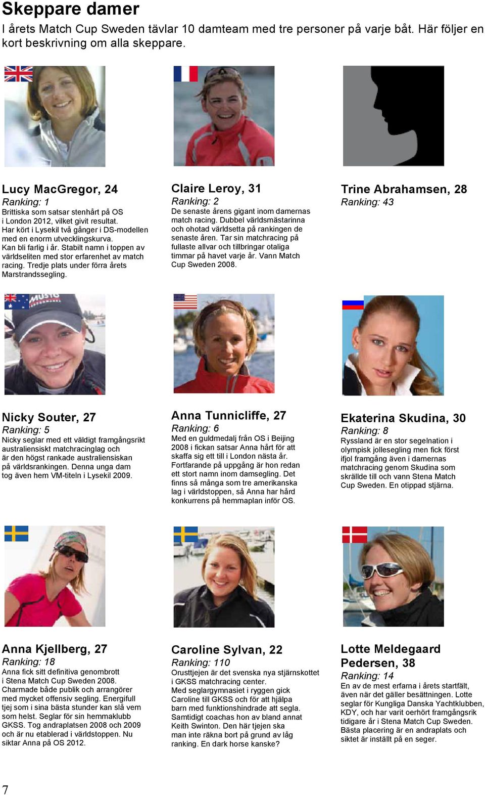 Stabilt namn i toppen av världseliten med stor erfarenhet av match racing. Tredje plats under förra årets Marstrandssegling.
