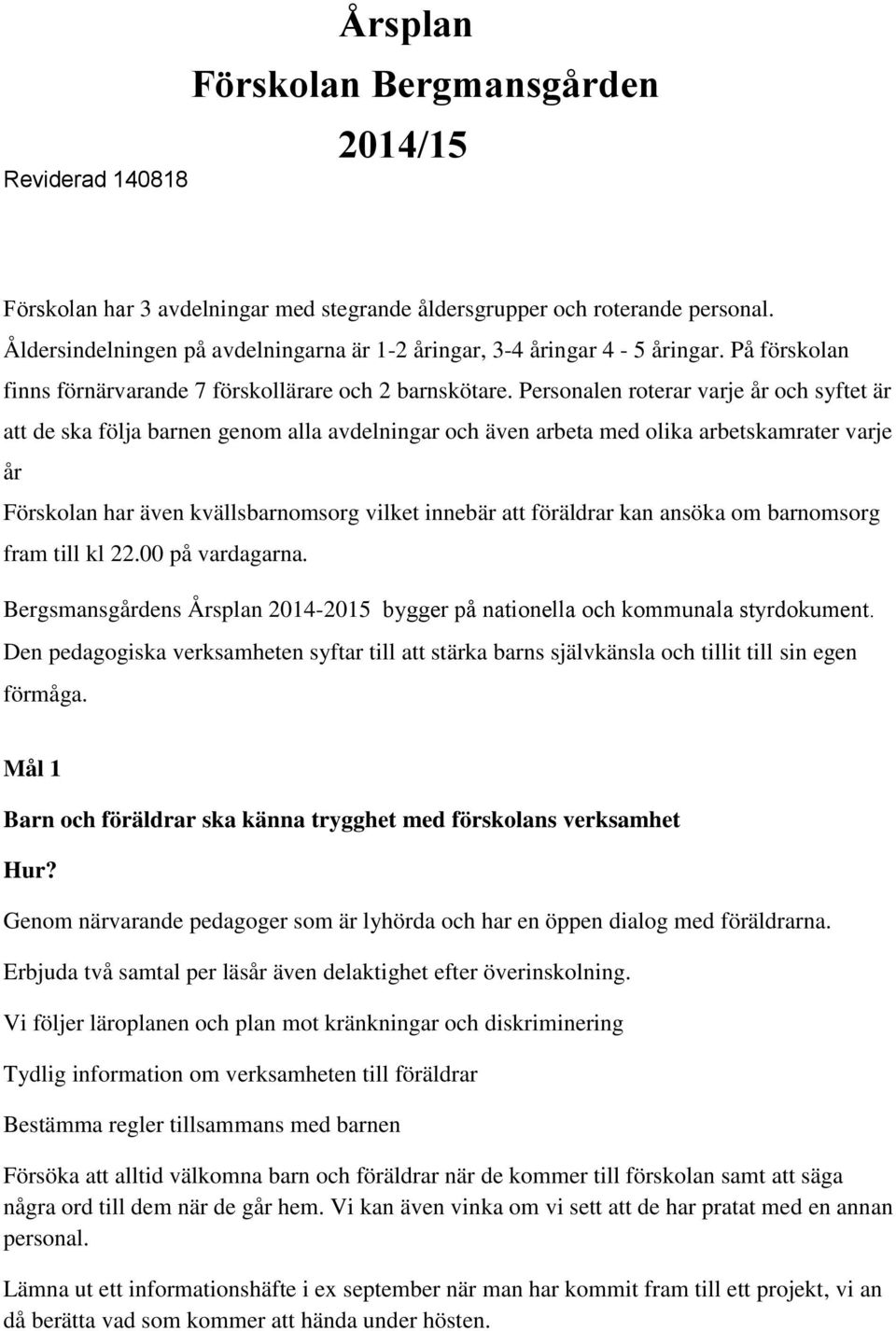 Personalen roterar varje år och syftet är att de ska följa barnen genom alla avdelningar och även arbeta med olika arbetskamrater varje år Förskolan har även kvällsbarnomsorg vilket innebär att