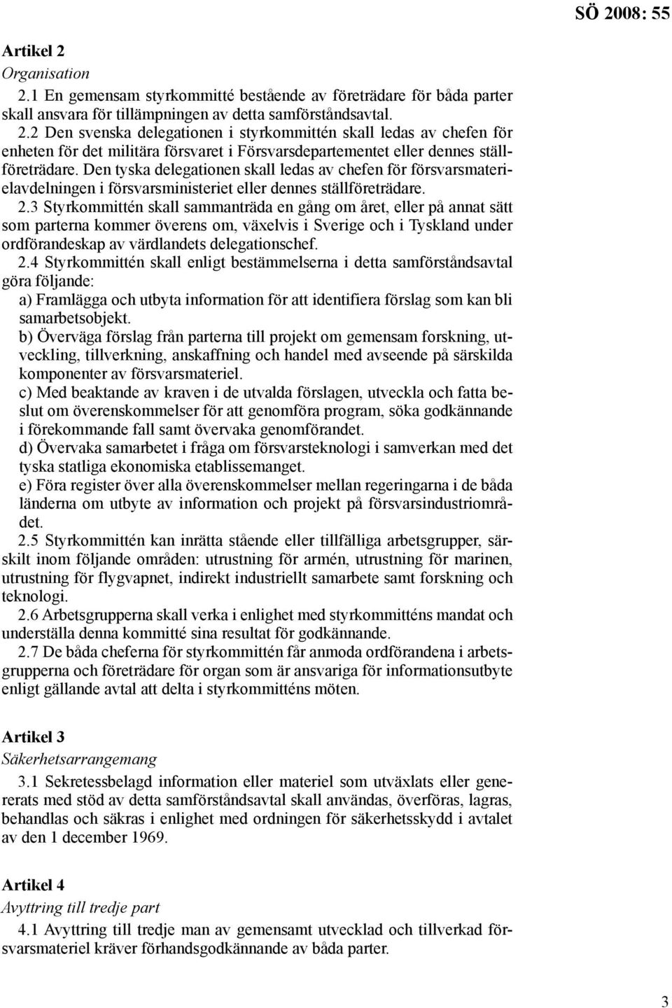 3 Styrkommittén skall sammanträda en gång om året, eller på annat sätt som parterna kommer överens om, växelvis i Sverige och i Tyskland under ordförandeskap av värdlandets delegationschef. 2.