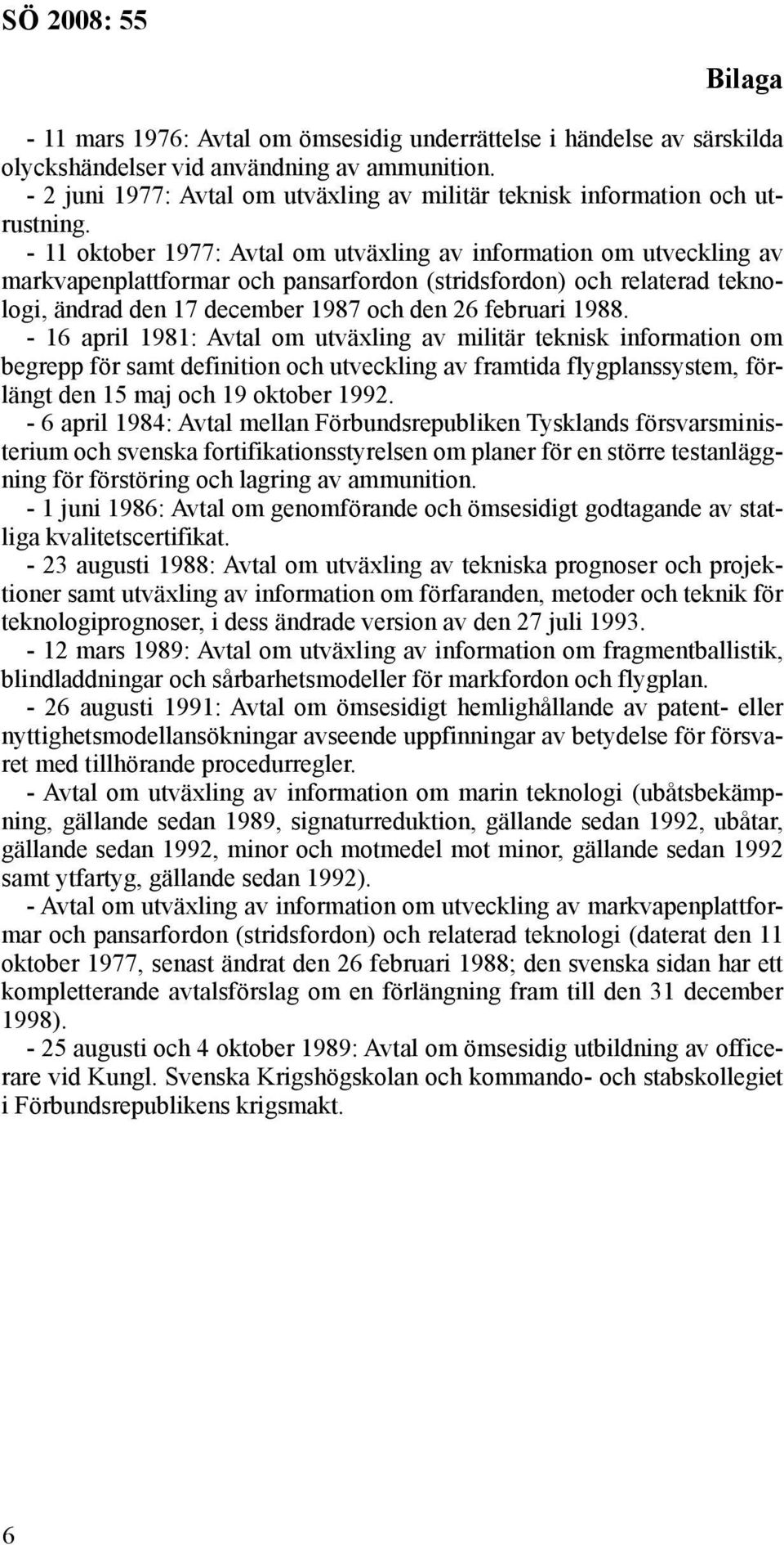 - 11 oktober 1977: Avtal om utväxling av information om utveckling av markvapenplattformar och pansarfordon (stridsfordon) och relaterad teknologi, ändrad den 17 december 1987 och den 26 februari