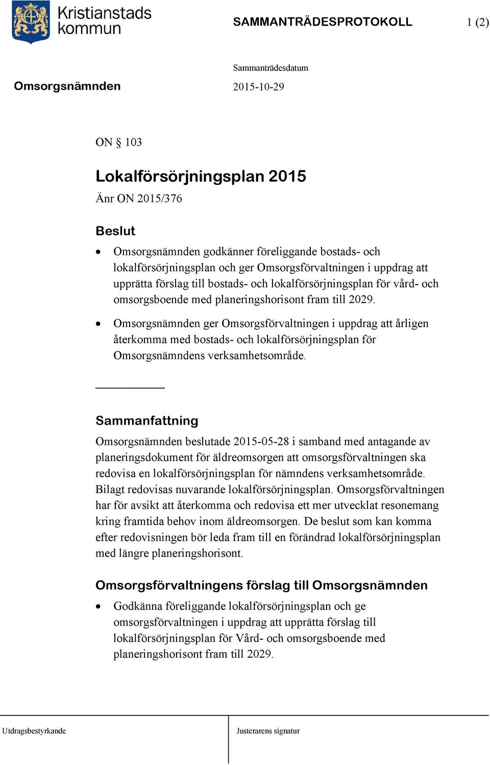 Omsorgsnämnden ger Omsorgsförvaltningen i uppdrag att årligen återkomma med bostads- och lokalförsörjningsplan för Omsorgsnämndens verksamhetsområde.