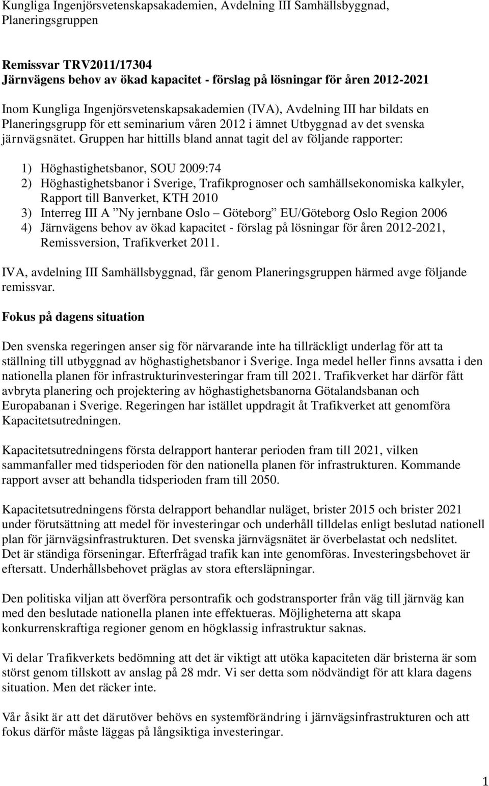 Gruppen har hittills bland annat tagit del av följande rapporter: 1) Höghastighetsbanor, SOU 2009:74 2) Höghastighetsbanor i Sverige, Trafikprognoser och samhällsekonomiska kalkyler, Rapport till