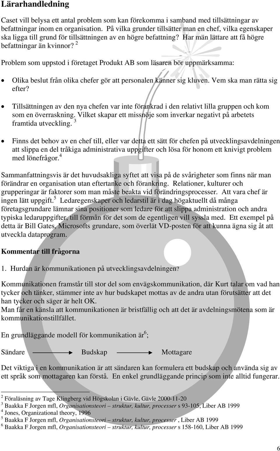 2 Problem som uppstod i företaget Produkt AB som läsaren bör uppmärksamma: Olika beslut från olika chefer gör att personalen känner sig kluven. Vem ska man rätta sig efter?