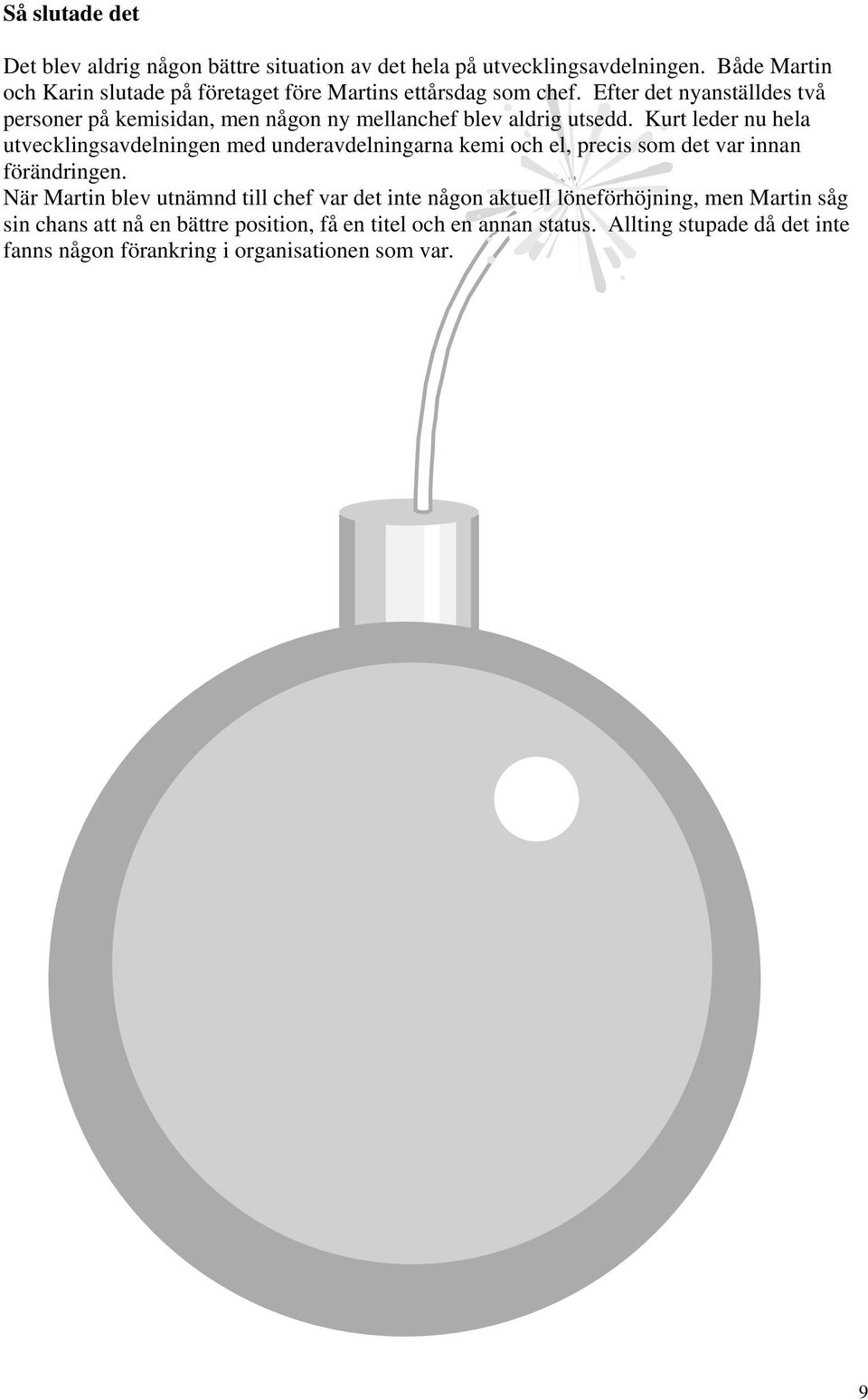 Efter det nyanställdes två personer på kemisidan, men någon ny mellanchef blev aldrig utsedd.