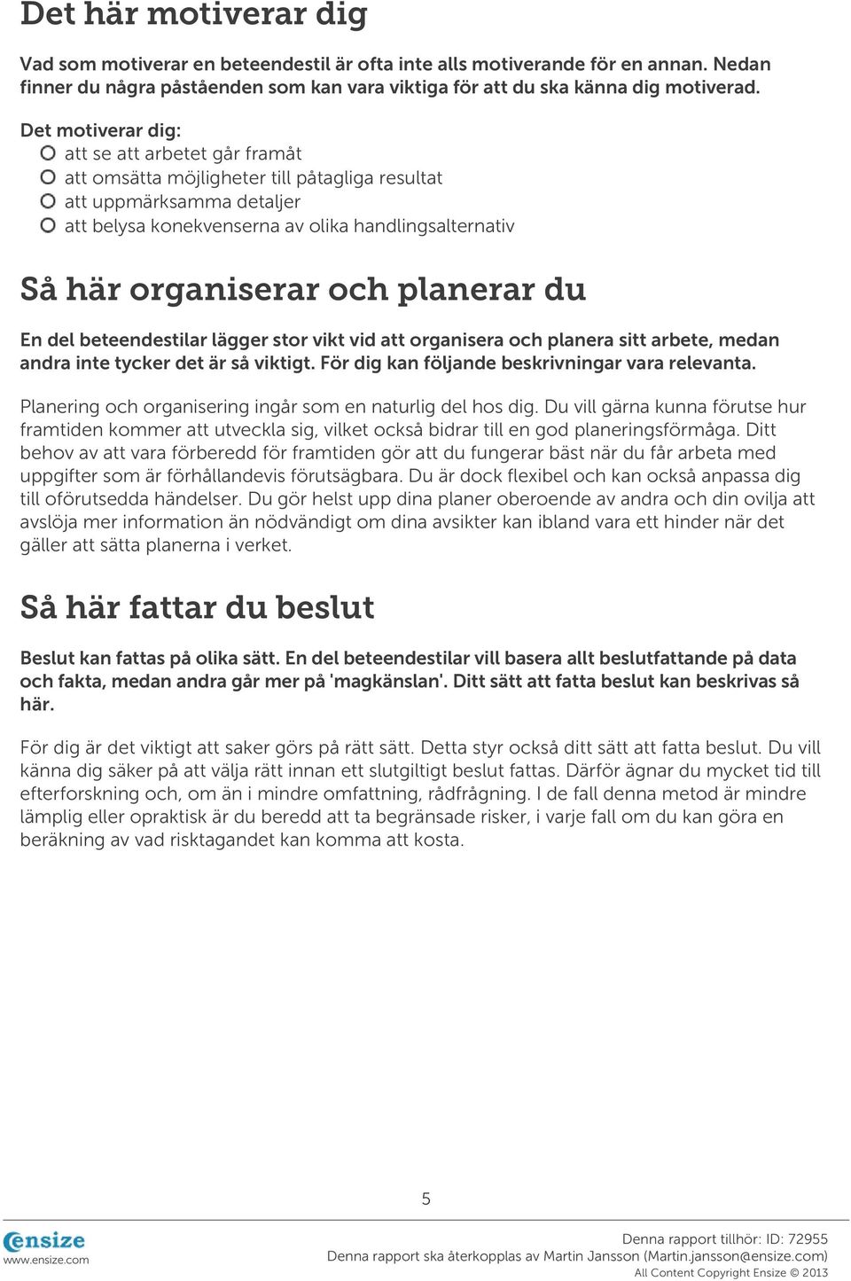 planerar du En del beteendestilar lägger stor vikt vid att organisera och planera sitt arbete, medan andra inte tycker det är så viktigt. För dig kan följande beskrivningar vara relevanta.