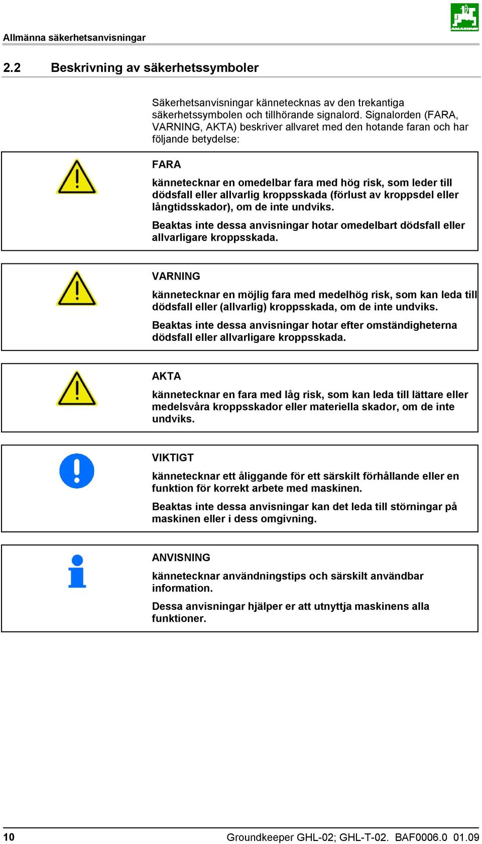 kroppsskada (förlust av kroppsdel eller långtidsskador), om de inte undviks. Beaktas inte dessa anvisningar hotar omedelbart dödsfall eller allvarligare kroppsskada.