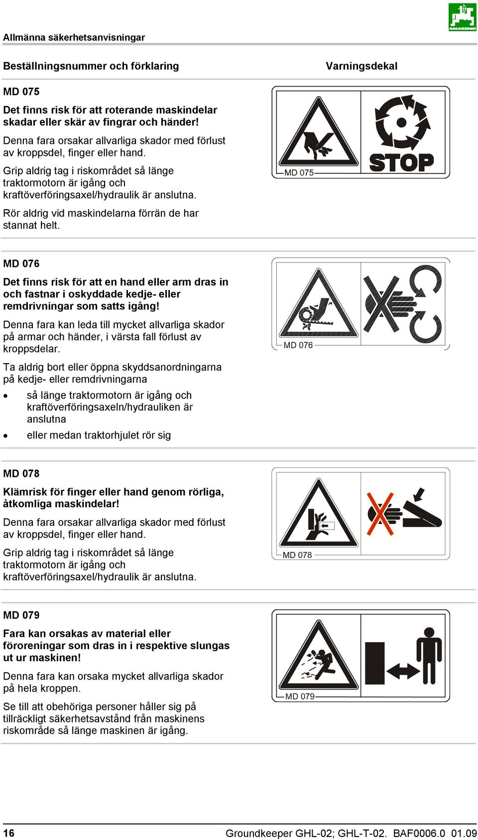 Rör aldrig vid maskindelarna förrän de har stannat helt. MD 076 Det finns risk för att en hand eller arm dras in och fastnar i oskyddade kedje- eller remdrivningar som satts igång!