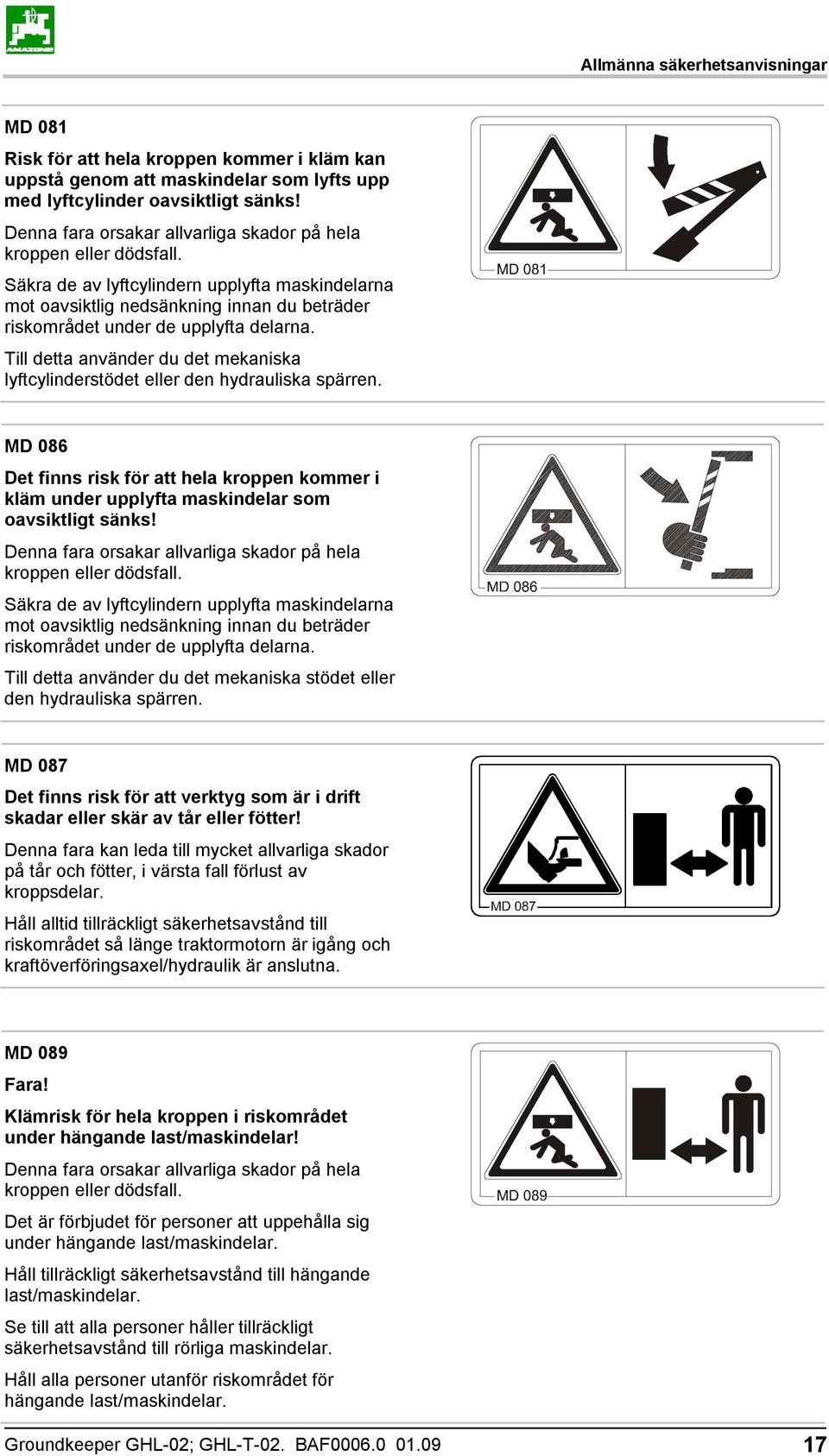 Säkra de av lyftcylindern upplyfta maskindelarna mot oavsiktlig nedsänkning innan du beträder riskområdet under de upplyfta delarna.