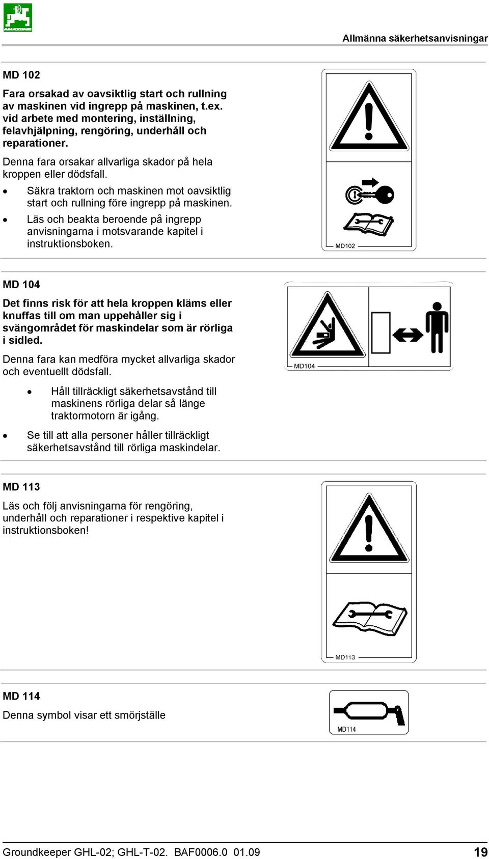 Säkra traktorn och maskinen mot oavsiktlig start och rullning före ingrepp på maskinen. Läs och beakta beroende på ingrepp anvisningarna i motsvarande kapitel i instruktionsboken.