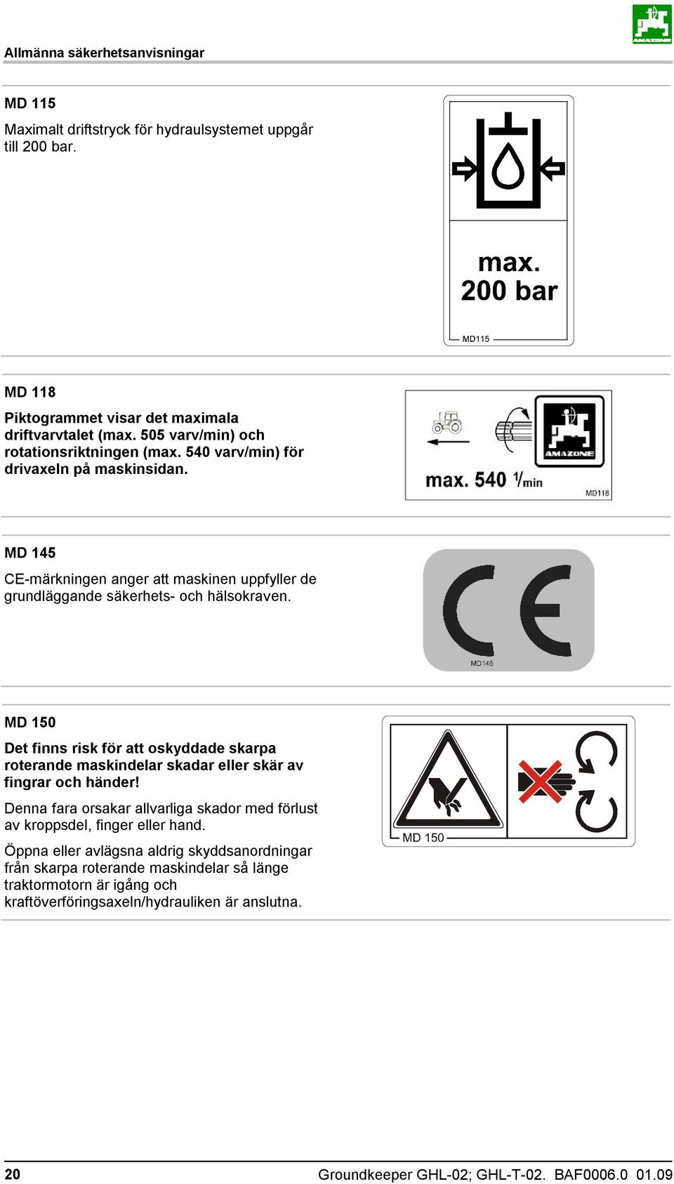 MD 150 Det finns risk för att oskyddade skarpa roterande maskindelar skadar eller skär av fingrar och händer!