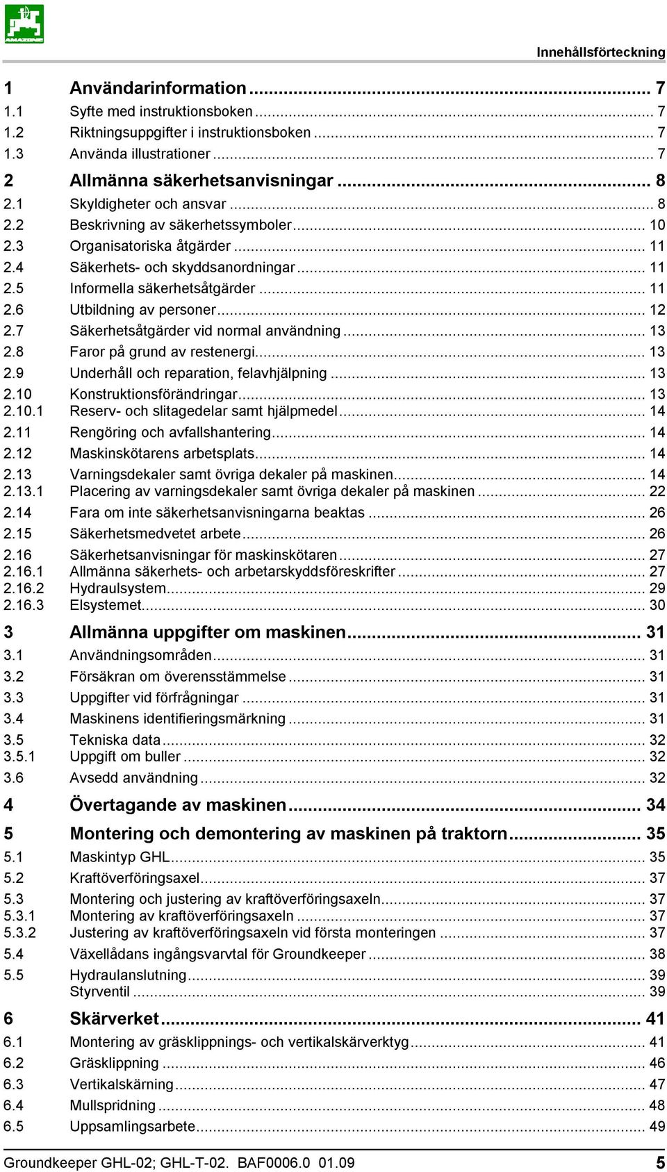 .. 12 2.7 Säkerhetsåtgärder vid normal användning... 13 2.8 Faror på grund av restenergi... 13 2.9 Underhåll och reparation, felavhjälpning... 13 2.10 2.10.1 Konstruktionsförändringar.
