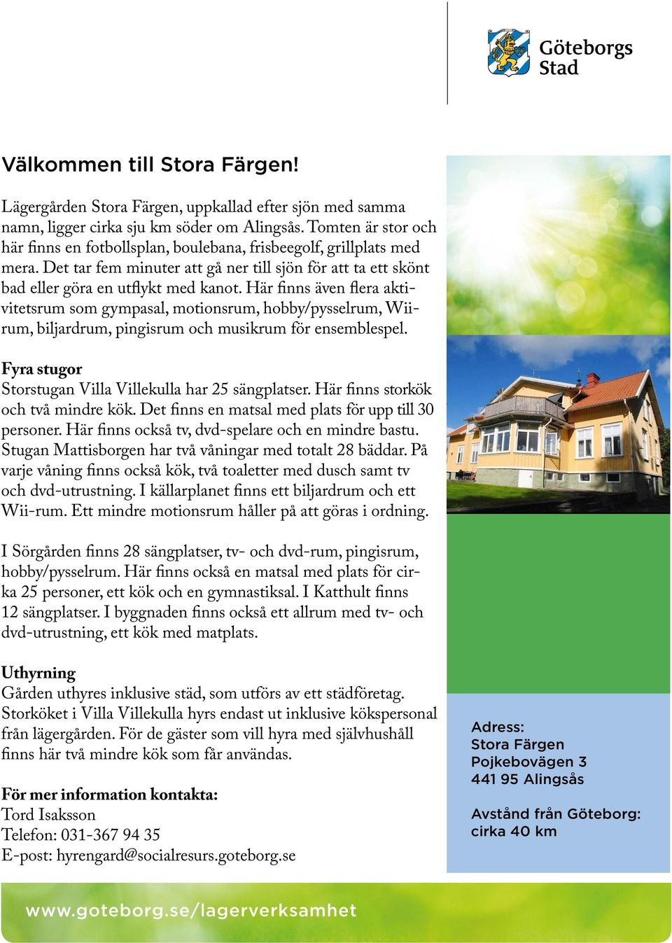 Här finns även flera aktivitetsrum som gympasal, motionsrum, hobby/pysselrum, Wiirum, biljardrum, pingisrum och musikrum för ensemblespel. Fyra stugor Storstugan Villa Villekulla har 25 sängplatser.