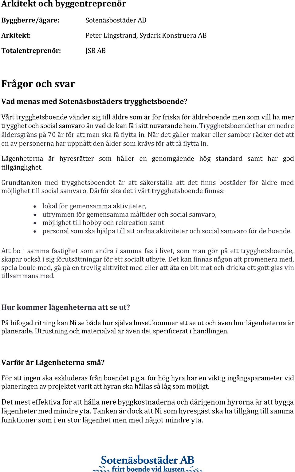 Trygghetsboendet har en nedre åldersgräns på 70 år för att man ska få flytta in. När det gäller makar eller sambor räcker det att en av personerna har uppnått den ålder som krävs för att få flytta in.