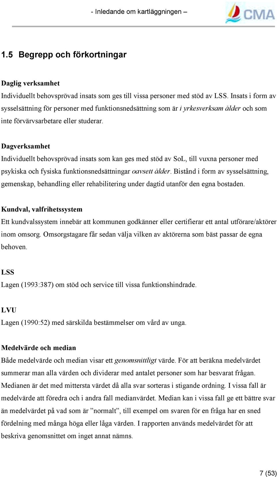 Dagverksamhet Individuellt behovsprövad insats som kan ges med stöd av SoL, till vuxna personer med psykiska och fysiska funktionsnedsättningar oavsett ålder.