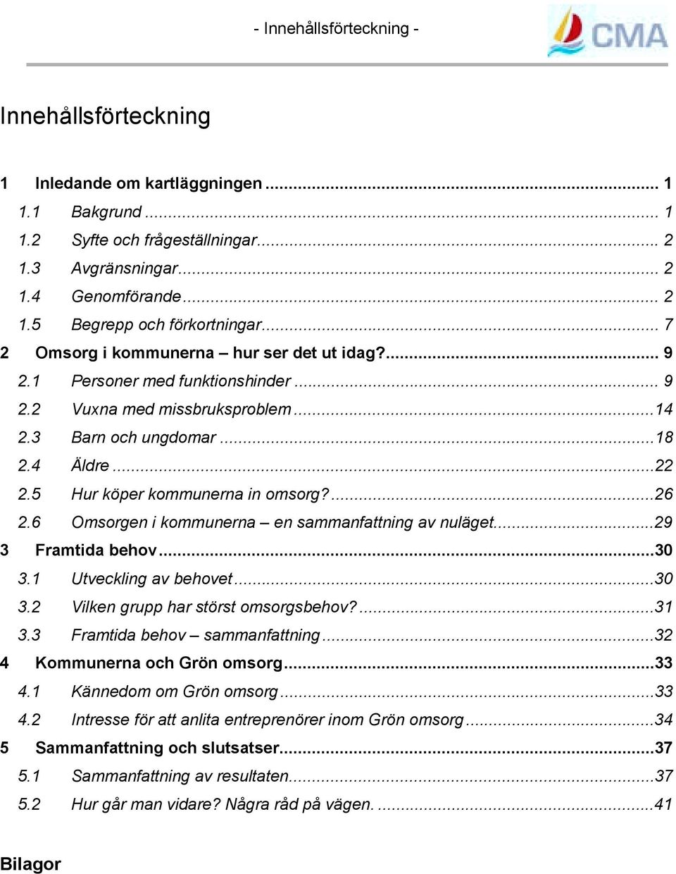 5 Hur köper kommunerna in omsorg?...26 2.6 Omsorgen i kommunerna en sammanfattning av nuläget...29 3 Framtida behov...30 3.1 Utveckling av behovet...30 3.2 Vilken grupp har störst omsorgsbehov?...31 3.