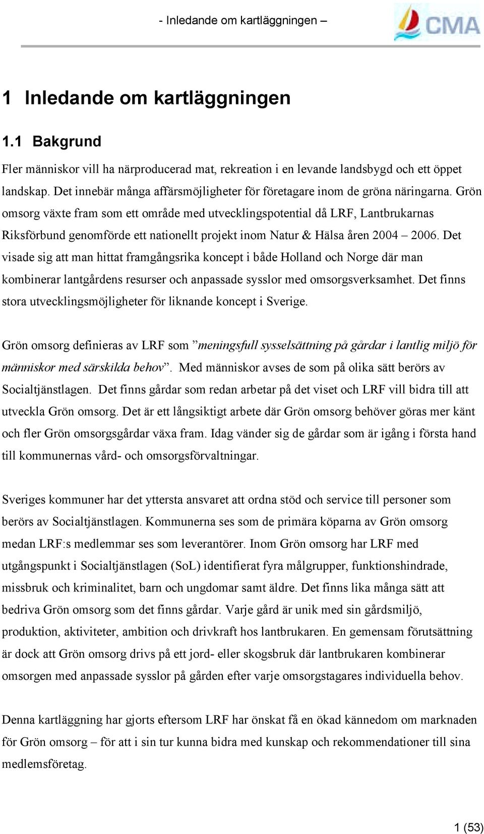 Grön omsorg växte fram som ett område med utvecklingspotential då LRF, Lantbrukarnas Riksförbund genomförde ett nationellt projekt inom Natur & Hälsa åren 2004 2006.