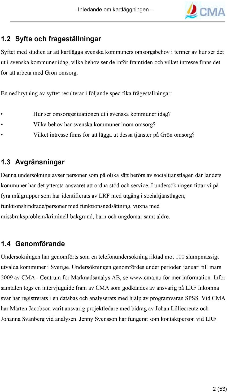 intresse finns det för att arbeta med Grön omsorg. En nedbrytning av syftet resulterar i följande specifika frågeställningar: Hur ser omsorgssituationen ut i svenska kommuner idag?