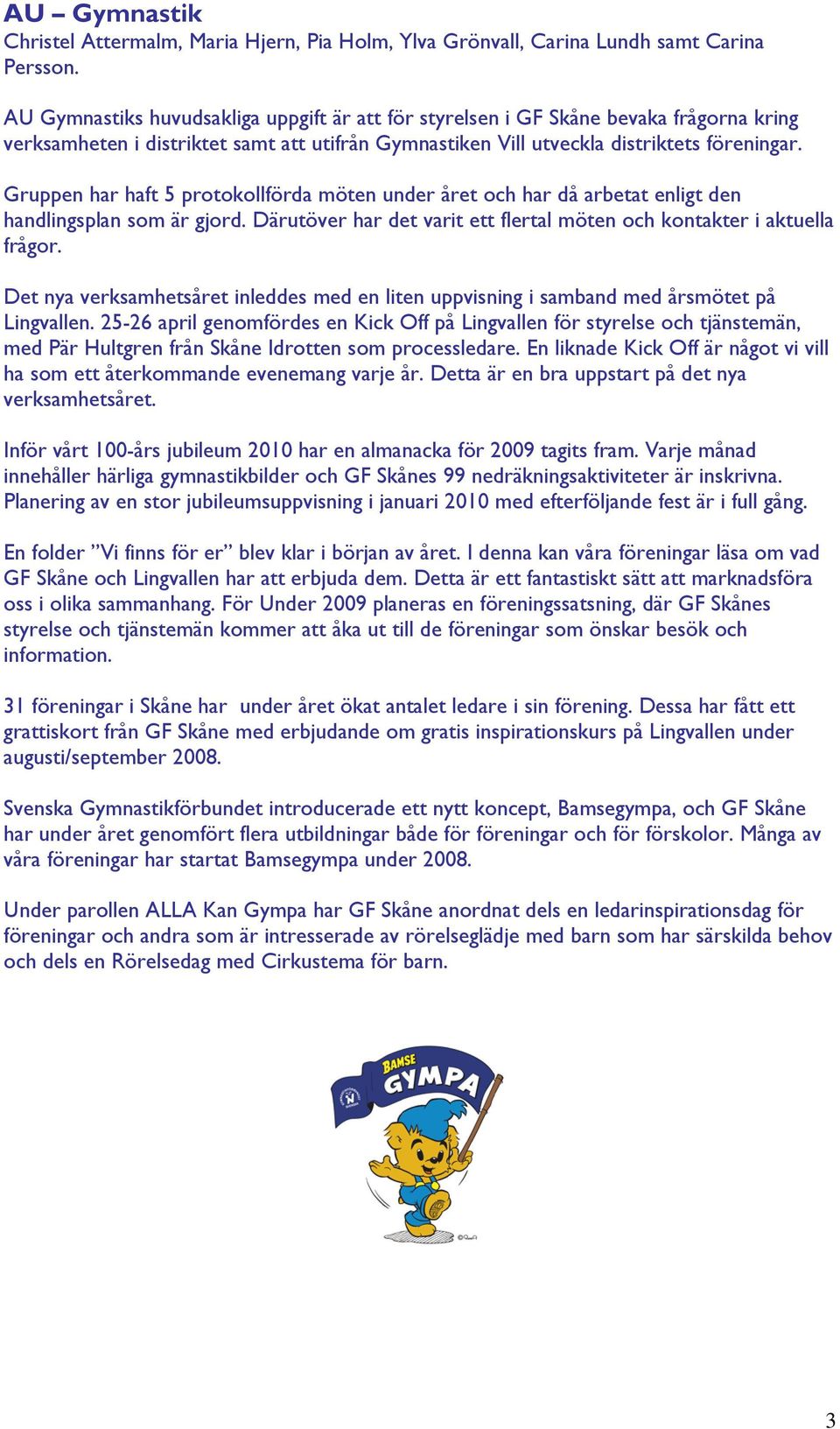 Gruppen har haft 5 protokollförda möten under året och har då arbetat enligt den handlingsplan som är gjord. Därutöver har det varit ett flertal möten och kontakter i aktuella frågor.
