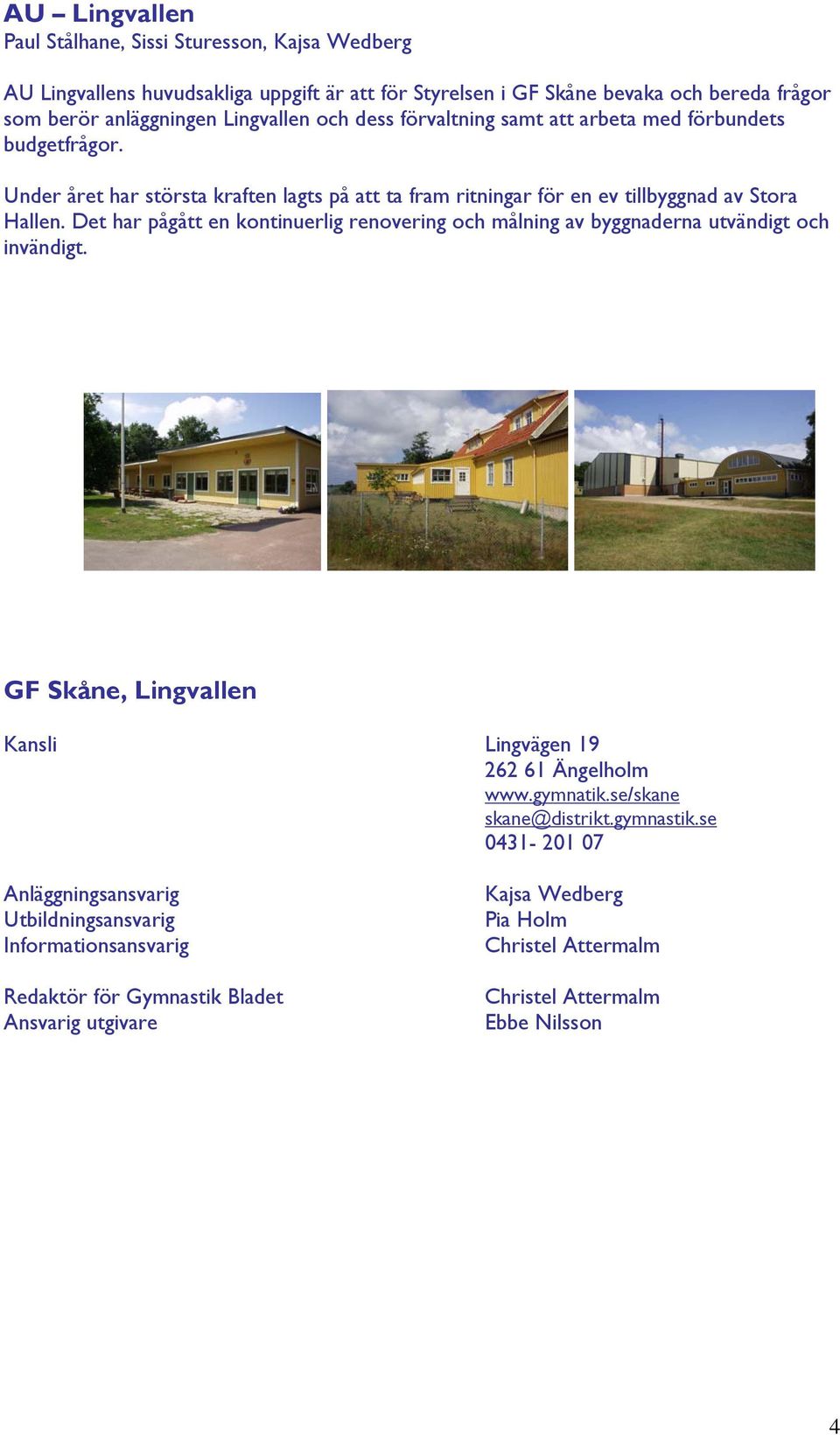 Det har pågått en kontinuerlig renovering och målning av byggnaderna utvändigt och invändigt. GF Skåne, Lingvallen Kansli Lingvägen 19 262 61 Ängelholm www.gymnatik.