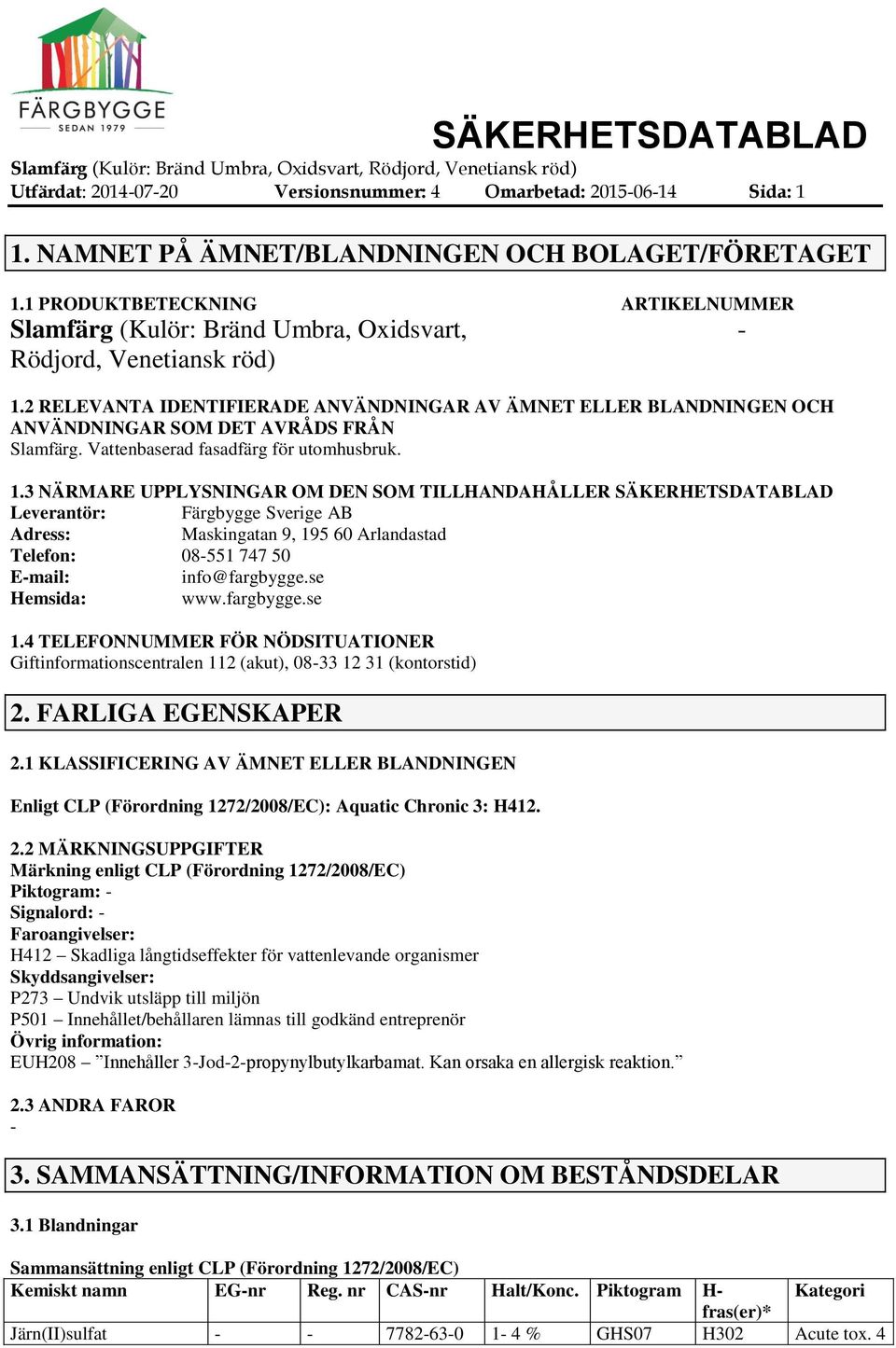 2 RELEVANTA IDENTIFIERADE ANVÄNDNINGAR AV ÄMNET ELLER BLANDNINGEN OCH ANVÄNDNINGAR SOM DET AVRÅDS FRÅN Slamfärg. Vattenbaserad fasadfärg för utomhusbruk. 1.