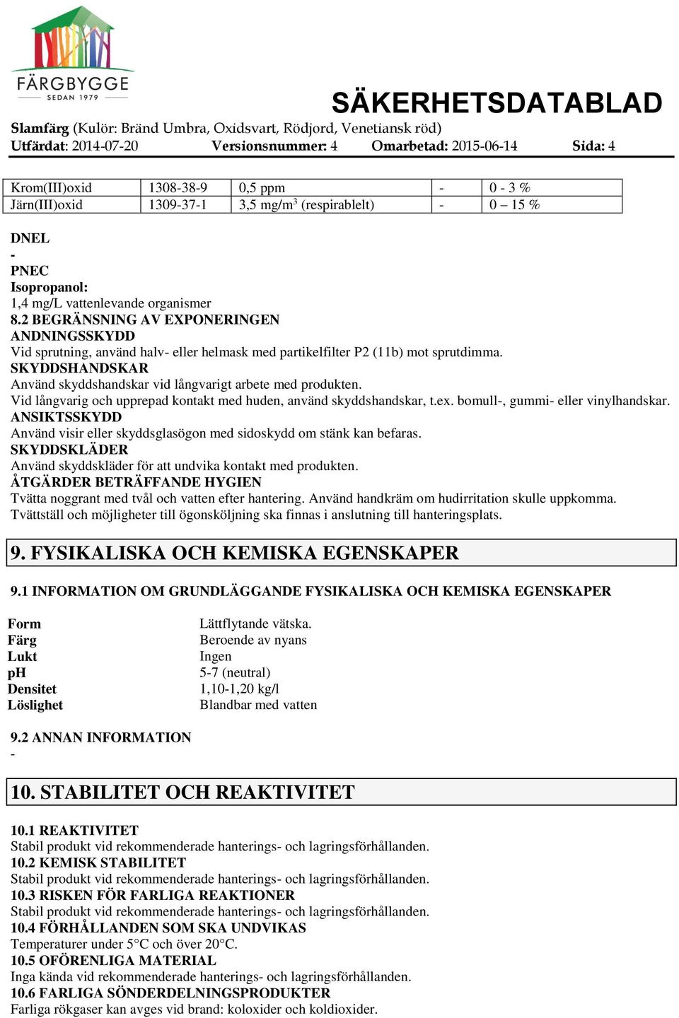 SKYDDSHANDSKAR Använd skyddshandskar vid långvarigt arbete med produkten. Vid långvarig och upprepad kontakt med huden, använd skyddshandskar, t.ex. bomull, gummi eller vinylhandskar.