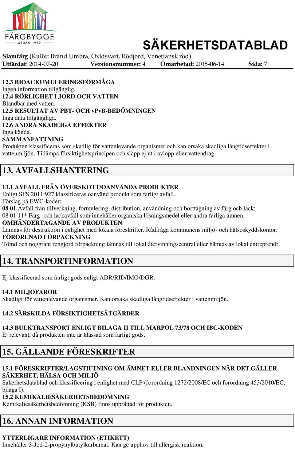 Tillämpa försiktighetsprincipen och släpp ej ut i avlopp eller vattendrag. 13. AVFALLSHANTERING 13.