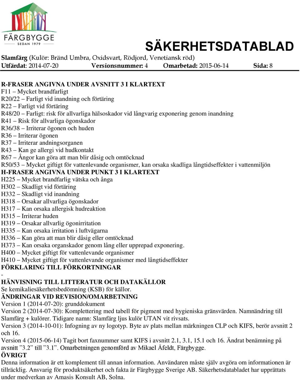 Irriterar andningsorganen R43 Kan ge allergi vid hudkontakt R67 Ångor kan göra att man blir dåsig och omtöcknad R50/53 Mycket giftigt för vattenlevande organismer, kan orsaka skadliga