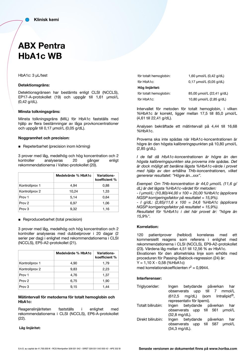 Noggrannhet och precision: Repeterbarhet (precision inom körning) 3 prover med låg, medelhög och hög koncentration och 2 kontroller analyseras 20 gånger enligt rekommendationerna i Valtec-protokollet