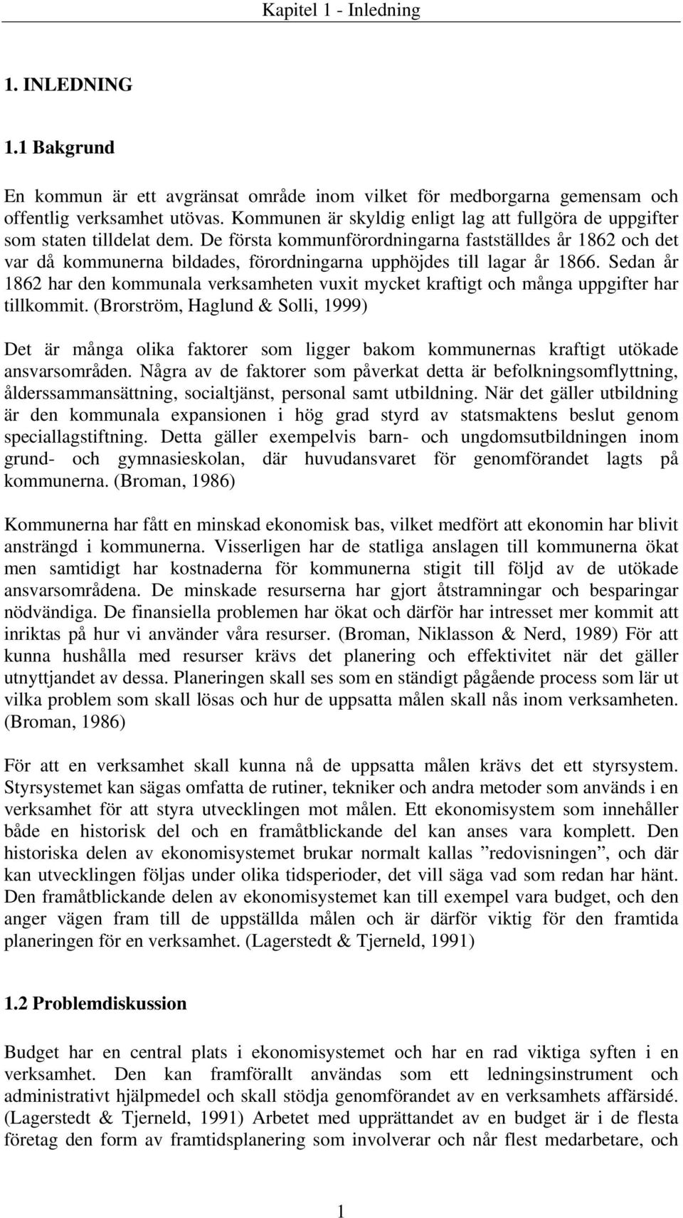 De första kommunförordningarna fastställdes år 1862 och det var då kommunerna bildades, förordningarna upphöjdes till lagar år 1866.