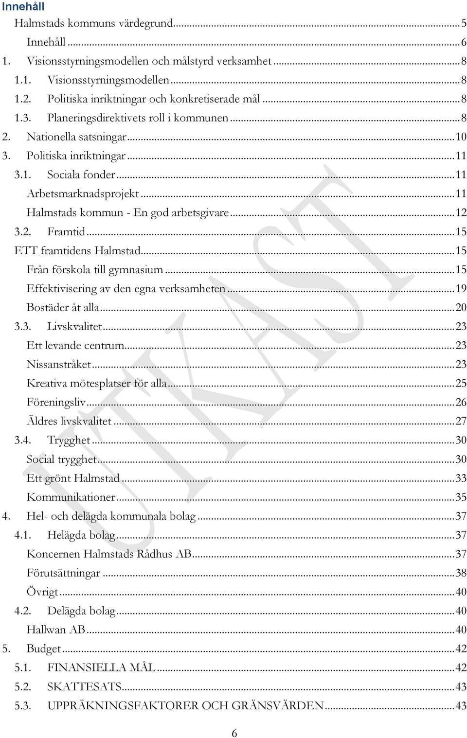 .. 11 Halmstads kommun - En god arbetsgivare... 12 Framtid... 15 ETT framtidens Halmstad... 15 3.3. 3.4. Från förskola till gymnasium... 15 Effektivisering av den egna verksamheten.