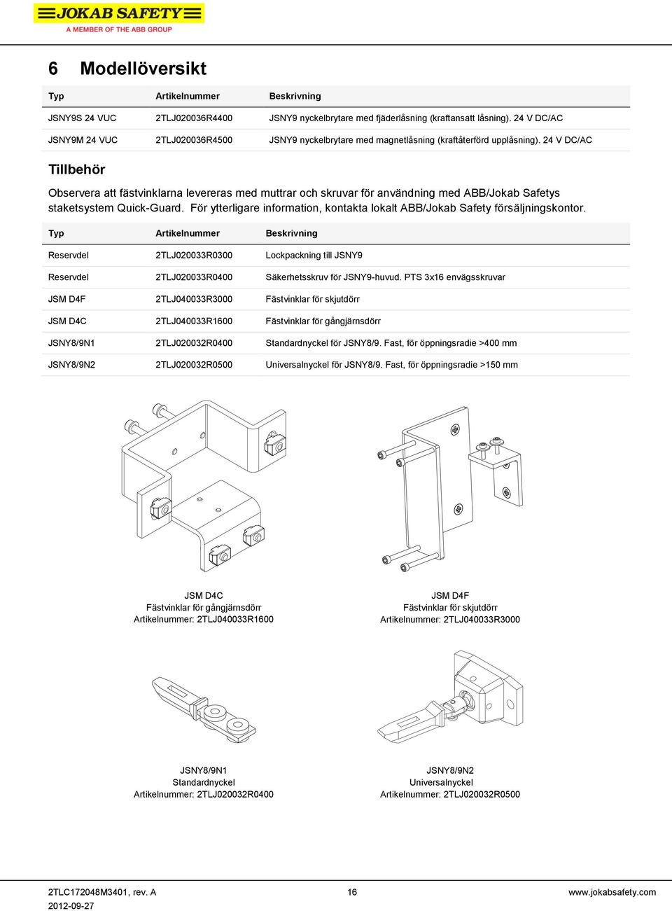 24 V DC/AC Tillbehör Observera att fästvinklarna levereras med muttrar och skruvar för användning med ABB/Jokab Safetys staketsystem Quick-Guard.