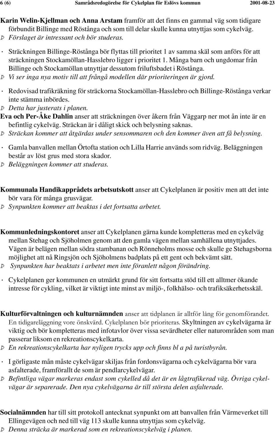 Sträckningen Billinge-Röstånga bör flyttas till prioritet 1 av samma skäl som anförs för att sträckningen Stockamöllan-Hasslebro ligger i prioritet 1.
