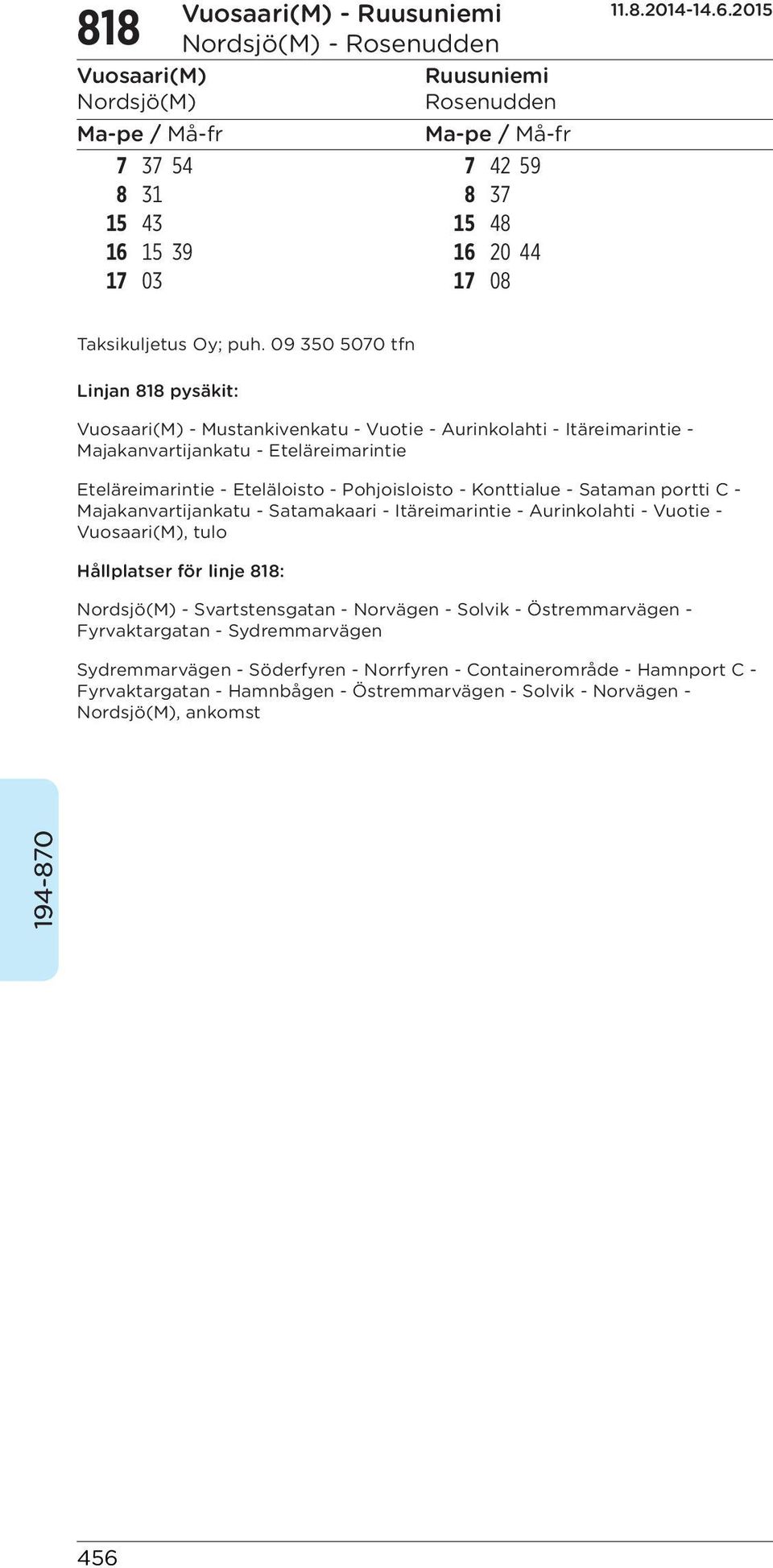 Majakanvartijankatu - Satamakaari - Itäreimarintie - Aurinkolahti - Vuotie -, tulo Hållplatser för linje 818: - Svartstensgatan - Norvägen - Solvik - Östremmarvägen -