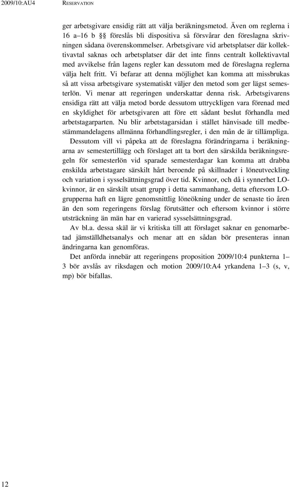 helt fritt. Vi befarar att denna möjlighet kan komma att missbrukas så att vissa arbetsgivare systematiskt väljer den metod som ger lägst semesterlön. Vi menar att regeringen underskattar denna risk.