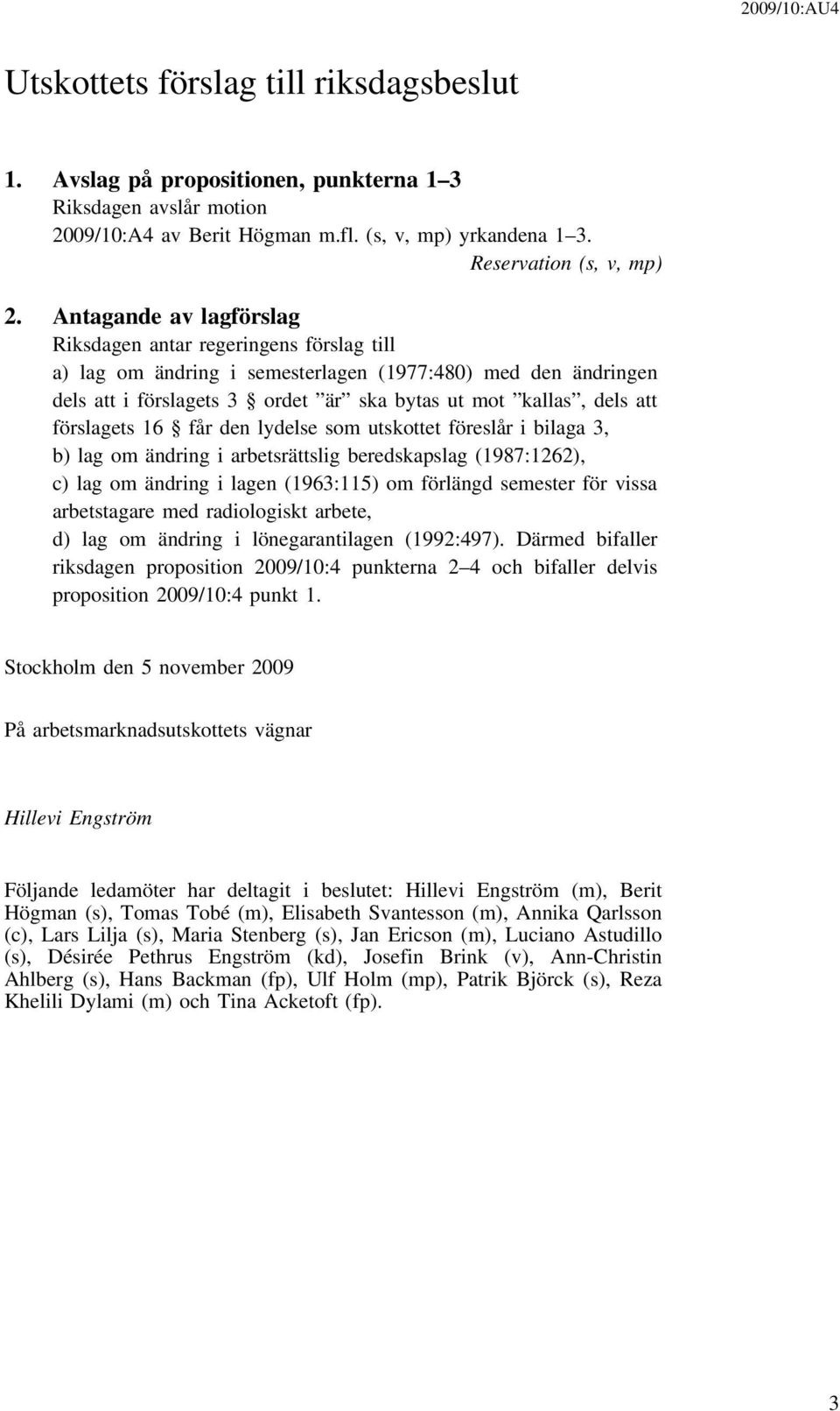 Antagande av lagförslag Riksdagen antar regeringens förslag till a) lag om ändring i semesterlagen (1977:480) med den ändringen dels att i förslagets 3 ordet är ska bytas ut mot kallas, dels att