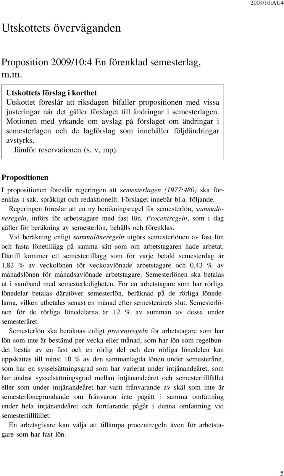 Motionen med yrkande om avslag på förslaget om ändringar i semesterlagen och de lagförslag som innehåller följdändringar avstyrks. Jämför reservationen (s, v, mp).