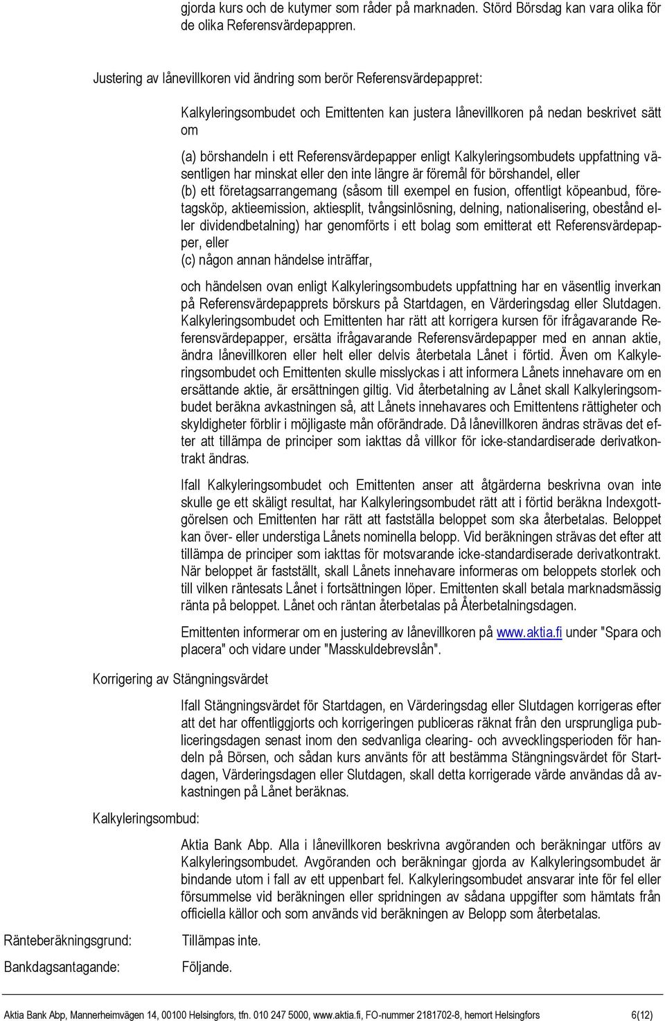 (a) börshandeln i ett Referensvärdepapper enligt Kalkyleringsombudets uppfattning väsentligen har minskat eller den inte längre är föremål för börshandel, eller (b) ett företagsarrangemang (såsom